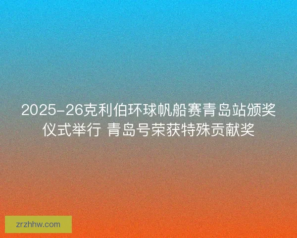 2025-26克利伯环球帆船赛青岛站颁奖仪式举行 青岛号荣获特殊贡献奖